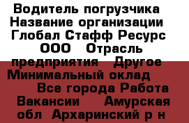 Водитель погрузчика › Название организации ­ Глобал Стафф Ресурс, ООО › Отрасль предприятия ­ Другое › Минимальный оклад ­ 25 000 - Все города Работа » Вакансии   . Амурская обл.,Архаринский р-н